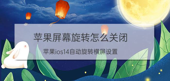 苹果屏幕旋转怎么关闭 苹果ios14自动旋转横屏设置？